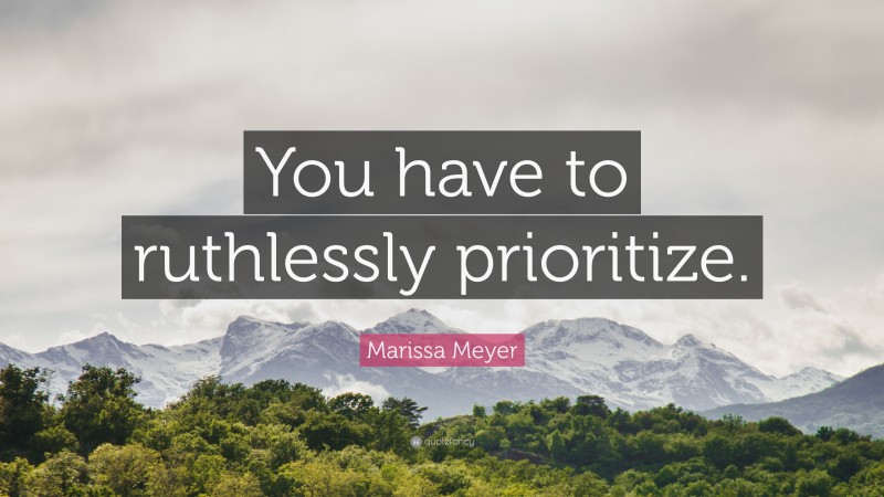 Marissa Meyer Quote: “You have to ruthlessly prioritize.”