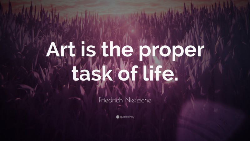 Friedrich Nietzsche Quote: “Art is the proper task of life.