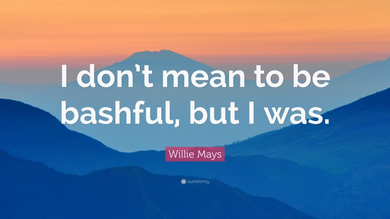 Willie Mays Quote: “I don’t mean to be bashful, but I was.”