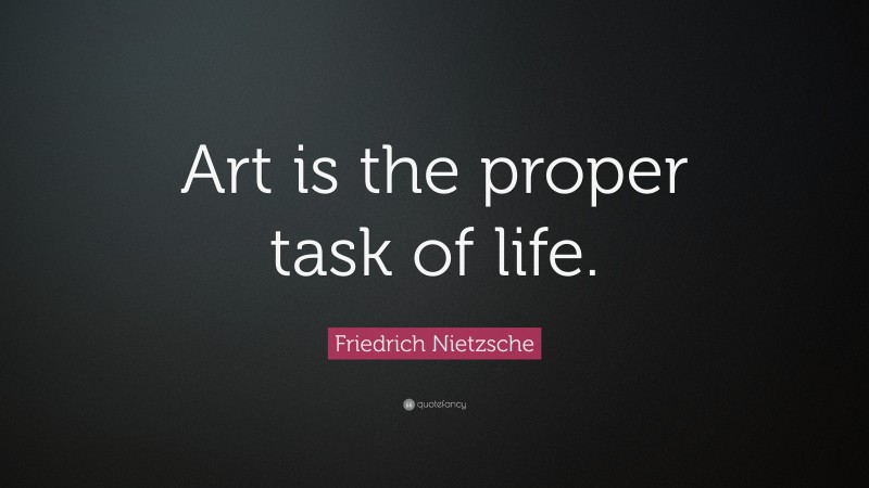 Friedrich Nietzsche Quote: “Art is the proper task of life. ”