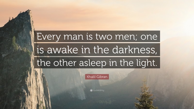 Khalil Gibran Quote: “Every man is two men; one is awake in the darkness, the other asleep in the light.”