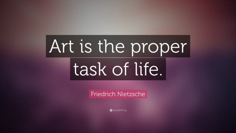 Friedrich Nietzsche Quote: “Art is the proper task of life.