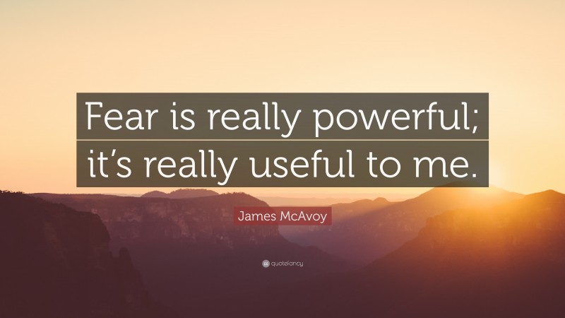James McAvoy Quote: “Fear is really powerful; it’s really useful to me.”