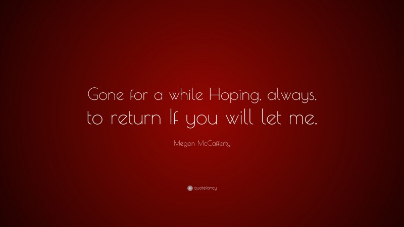 Megan McCafferty Quote: “Gone for a while Hoping, always, to return If you will let me.”