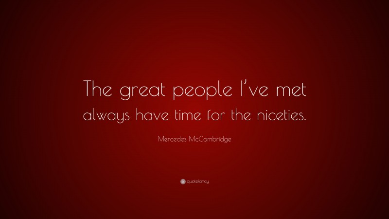 Mercedes McCambridge Quote: “The great people I’ve met always have time for the niceties.”
