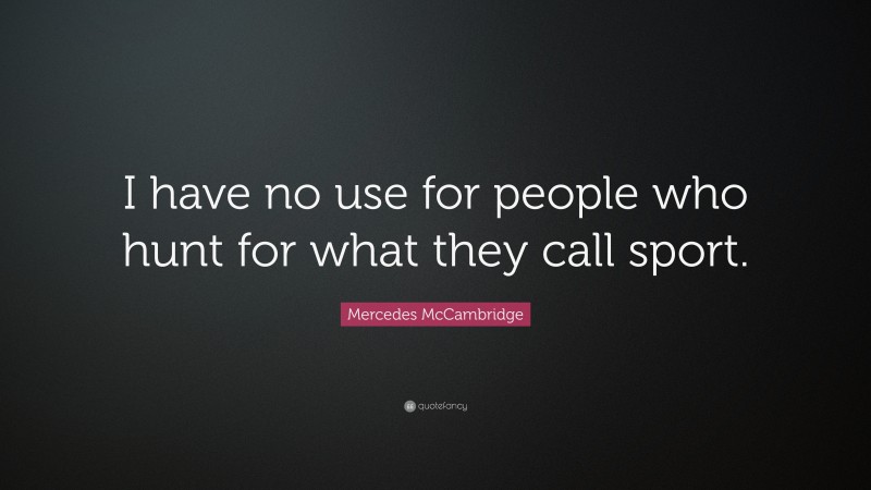 Mercedes McCambridge Quote: “I have no use for people who hunt for what they call sport.”