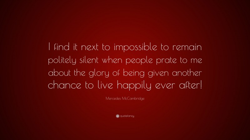 Mercedes McCambridge Quote: “I find it next to impossible to remain politely silent when people prate to me about the glory of being given another chance to live happily ever after!”