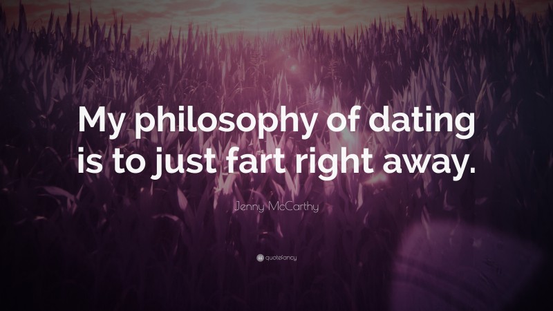 Jenny McCarthy Quote: “My philosophy of dating is to just fart right away.”