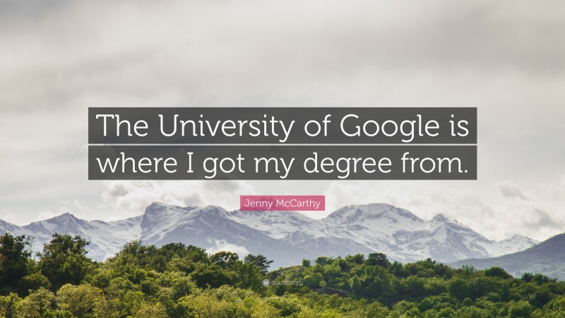 Jenny McCarthy Quote: “The University of Google is where I got my degree from.”