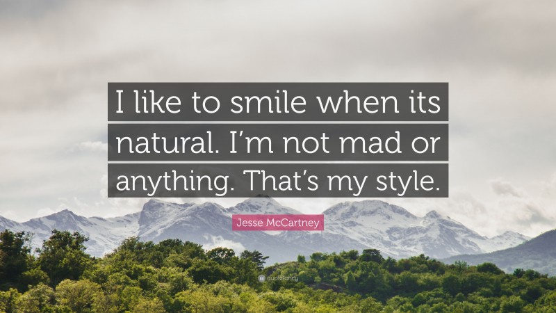 Jesse McCartney Quote: “I like to smile when its natural. I’m not mad or anything. That’s my style.”