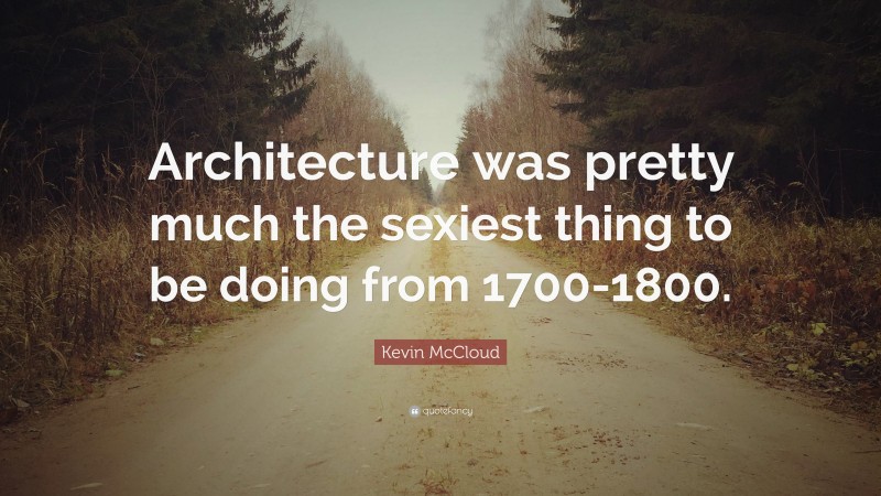 Kevin McCloud Quote: “Architecture was pretty much the sexiest thing to be doing from 1700-1800.”