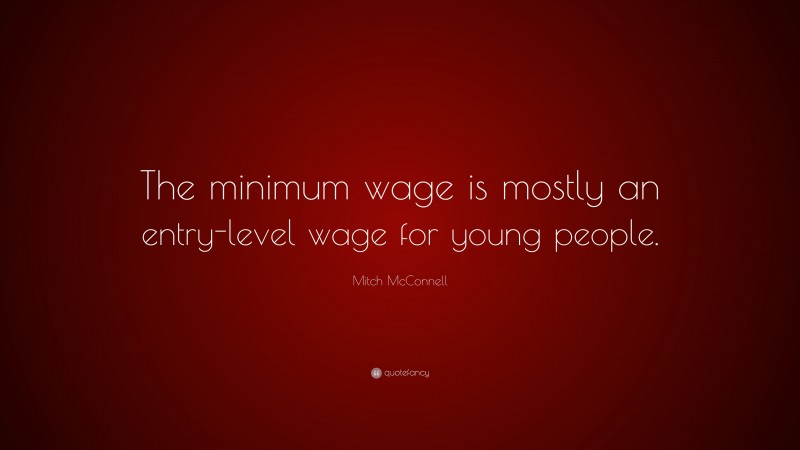 Mitch McConnell Quote: “The minimum wage is mostly an entry-level wage for young people.”