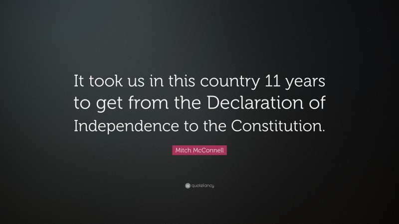 Mitch McConnell Quote: “It took us in this country 11 years to get from the Declaration of Independence to the Constitution.”