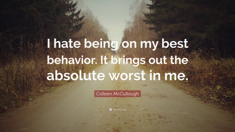 Colleen McCullough Quote: “I hate being on my best behavior. It brings out the absolute worst in me.”