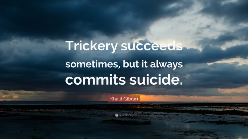 Khalil Gibran Quote: “Trickery succeeds sometimes, but it always commits suicide.”