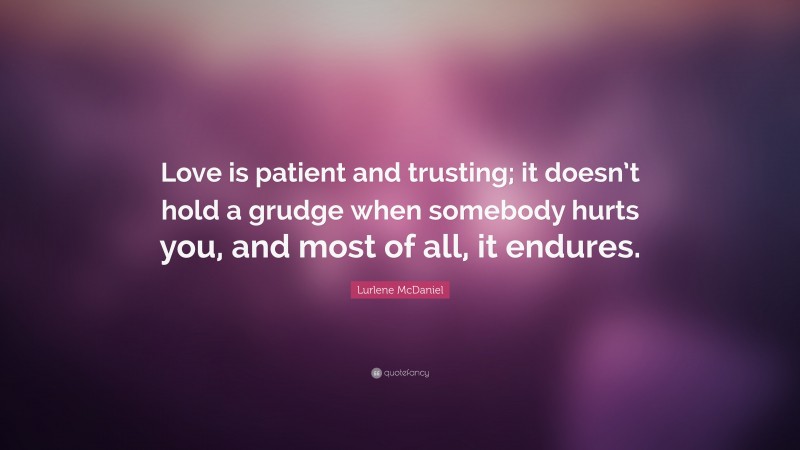 Lurlene McDaniel Quote: “Love is patient and trusting; it doesn’t hold a grudge when somebody hurts you, and most of all, it endures.”