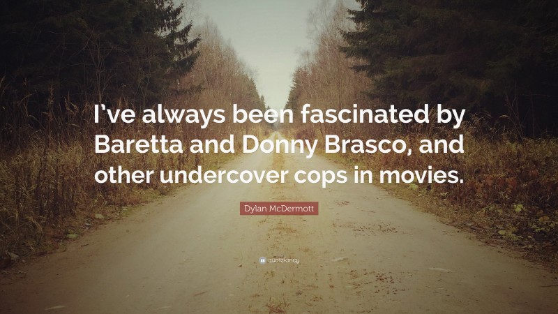 Dylan McDermott Quote: “I’ve always been fascinated by Baretta and Donny Brasco, and other undercover cops in movies.”