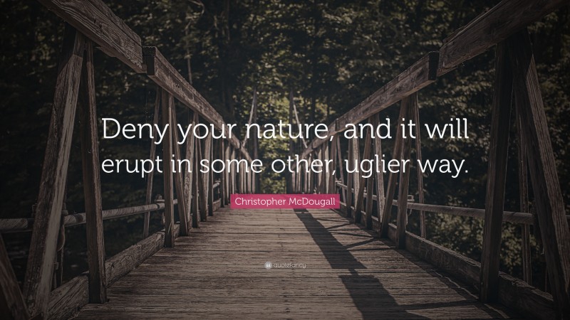 Christopher McDougall Quote: “Deny your nature, and it will erupt in some other, uglier way.”
