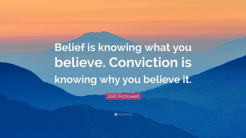 Josh McDowell Quote: “Belief is knowing what you believe. Conviction is knowing why you believe it.”