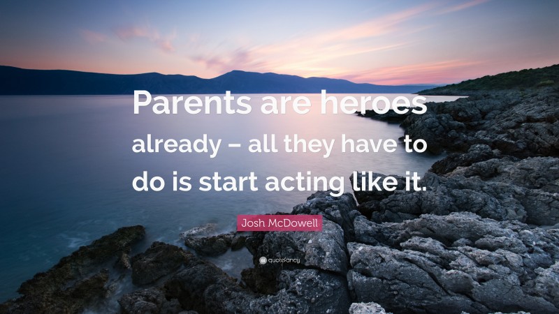 Josh McDowell Quote: “Parents are heroes already – all they have to do is start acting like it.”