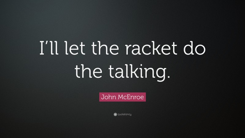 John McEnroe Quote: “I’ll let the racket do the talking.”