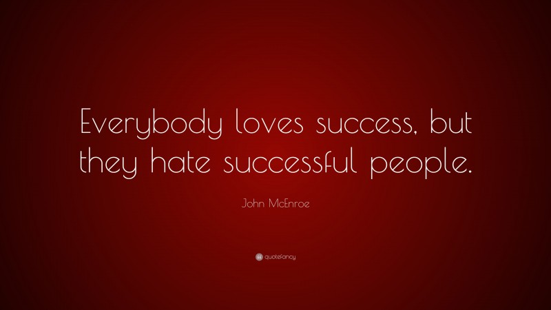 John McEnroe Quote: “Everybody loves success, but they hate successful people.”