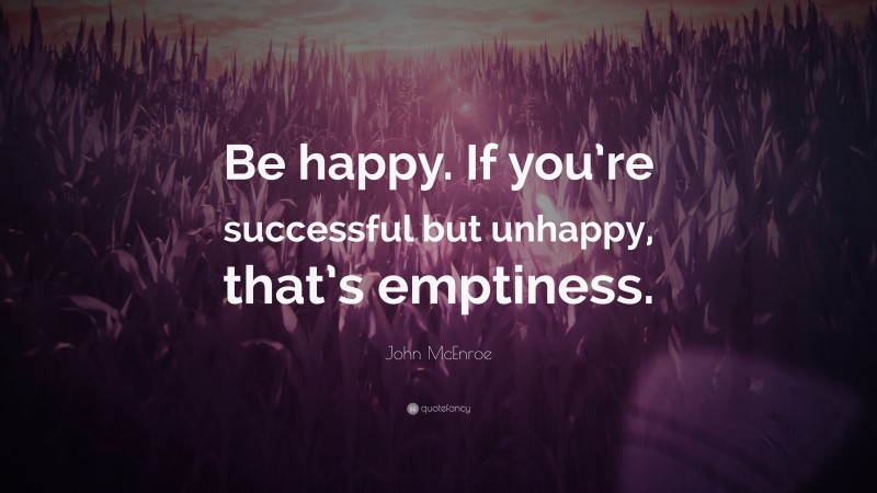 John McEnroe Quote: “Be happy. If you’re successful but unhappy, that’s emptiness.”