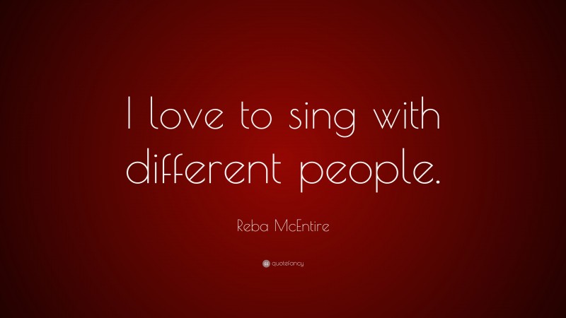 Reba McEntire Quote: “I love to sing with different people.”