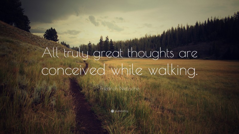 Friedrich Nietzsche Quote: “All truly great thoughts are conceived while walking.”