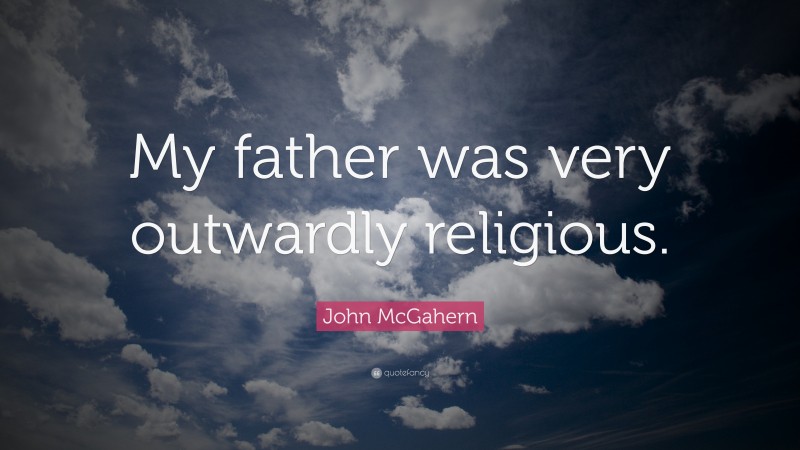 John McGahern Quote: “My father was very outwardly religious.”