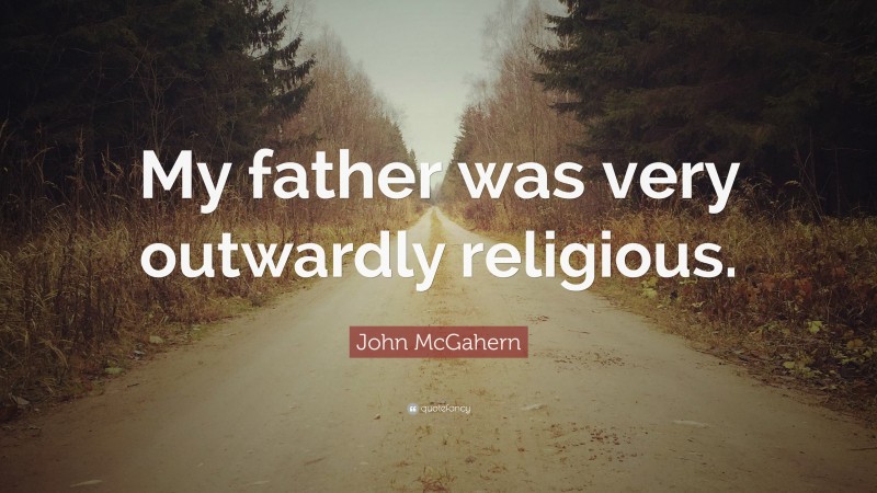 John McGahern Quote: “My father was very outwardly religious.”