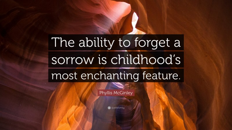 Phyllis McGinley Quote: “The ability to forget a sorrow is childhood’s most enchanting feature.”