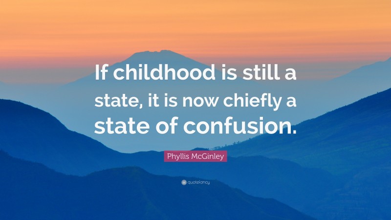 Phyllis McGinley Quote: “If childhood is still a state, it is now chiefly a state of confusion.”