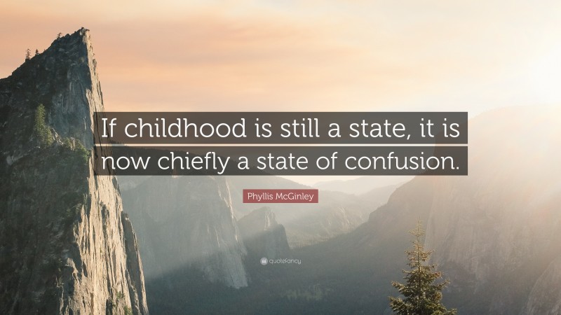 Phyllis McGinley Quote: “If childhood is still a state, it is now chiefly a state of confusion.”