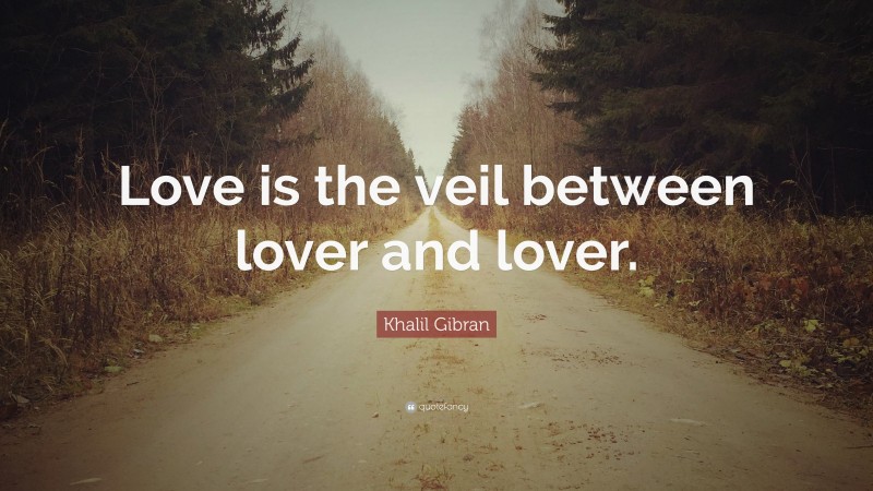 Khalil Gibran Quote: “Love is the veil between lover and lover.”