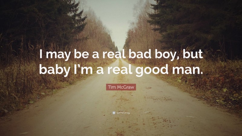 Tim McGraw Quote: “I may be a real bad boy, but baby I’m a real good man.”