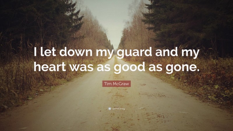 Tim McGraw Quote: “I let down my guard and my heart was as good as gone.”