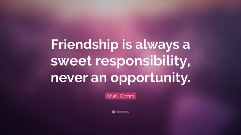 Khalil Gibran Quote: “Friendship is always a sweet responsibility, never an opportunity.”