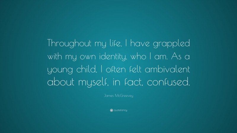 James McGreevey Quote: “Throughout my life, I have grappled with my own identity, who I am. As a young child, I often felt ambivalent about myself, in fact, confused.”