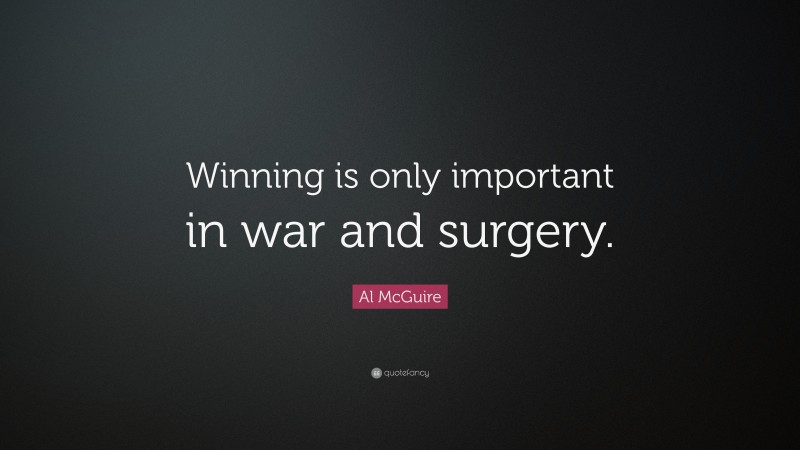 Al McGuire Quote: “Winning is only important in war and surgery.”