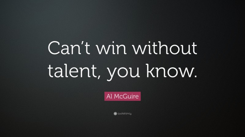 Al McGuire Quote: “Can’t win without talent, you know.”