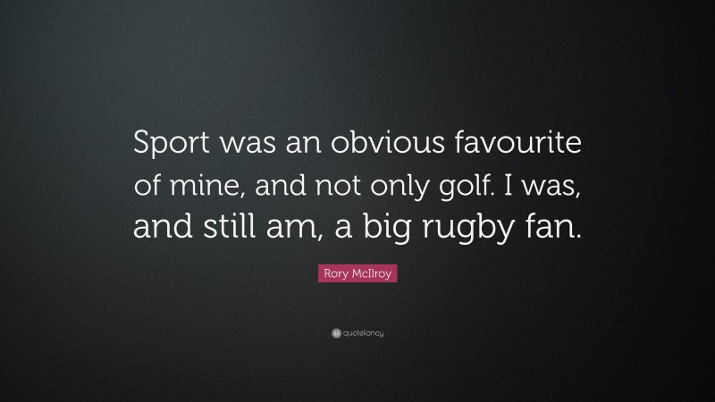 Rory McIlroy Quote: “Sport was an obvious favourite of mine, and not only golf. I was, and still am, a big rugby fan.”