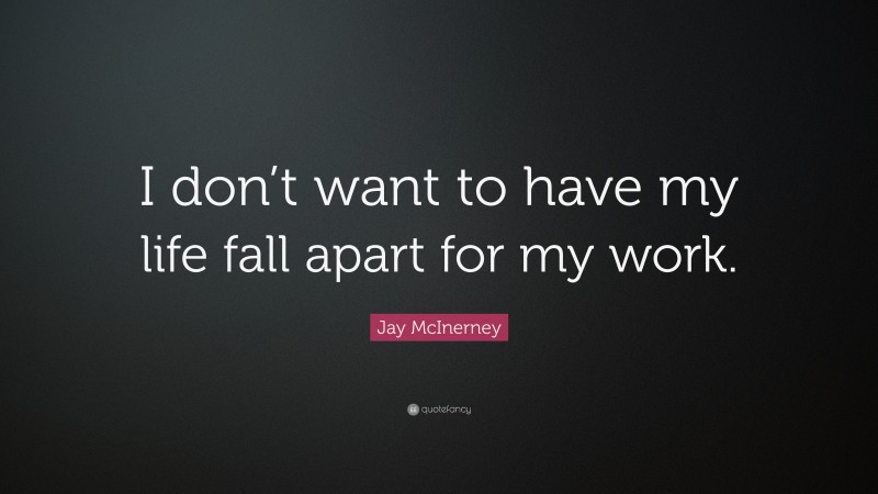 Jay McInerney Quote: “I don’t want to have my life fall apart for my work.”