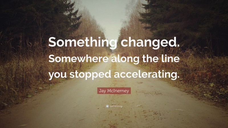 Jay McInerney Quote: “Something changed. Somewhere along the line you stopped accelerating.”