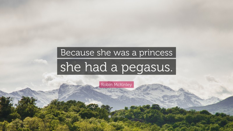 Robin McKinley Quote: “Because she was a princess she had a pegasus.”