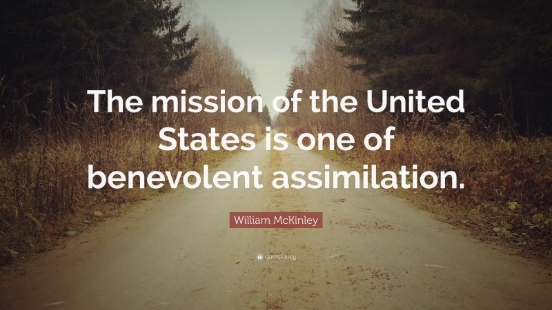 William McKinley Quote: “The mission of the United States is one of benevolent assimilation.”