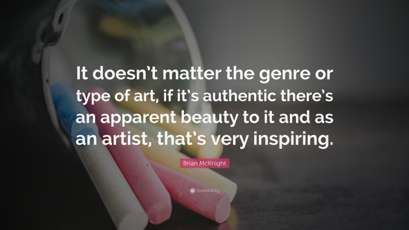 Brian McKnight Quote: “It doesn’t matter the genre or type of art, if it’s authentic there’s an apparent beauty to it and as an artist, that’s very inspiring.”