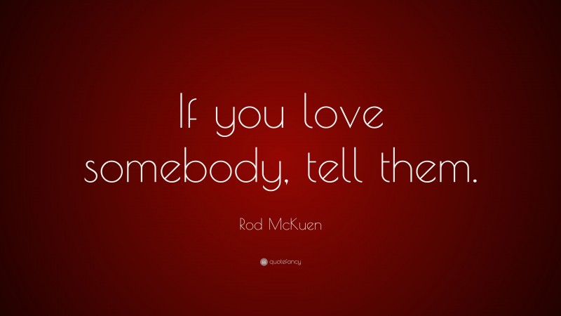 Rod McKuen Quote: “If you love somebody, tell them.”