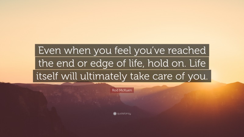 Rod McKuen Quote: “Even when you feel you’ve reached the end or edge of life, hold on. Life itself will ultimately take care of you.”