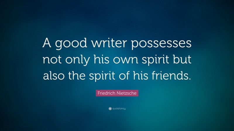 Friedrich Nietzsche Quote: “A good writer possesses not only his own spirit but also the spirit of his friends.”